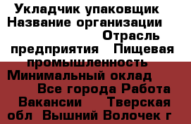 Укладчик-упаковщик › Название организации ­ Fusion Service › Отрасль предприятия ­ Пищевая промышленность › Минимальный оклад ­ 21 000 - Все города Работа » Вакансии   . Тверская обл.,Вышний Волочек г.